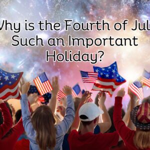 Why is the Fourth of July Such an Important Holiday?