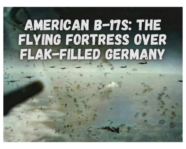 American B-17s: The Flying Fortress Over Flak-Filled Germany