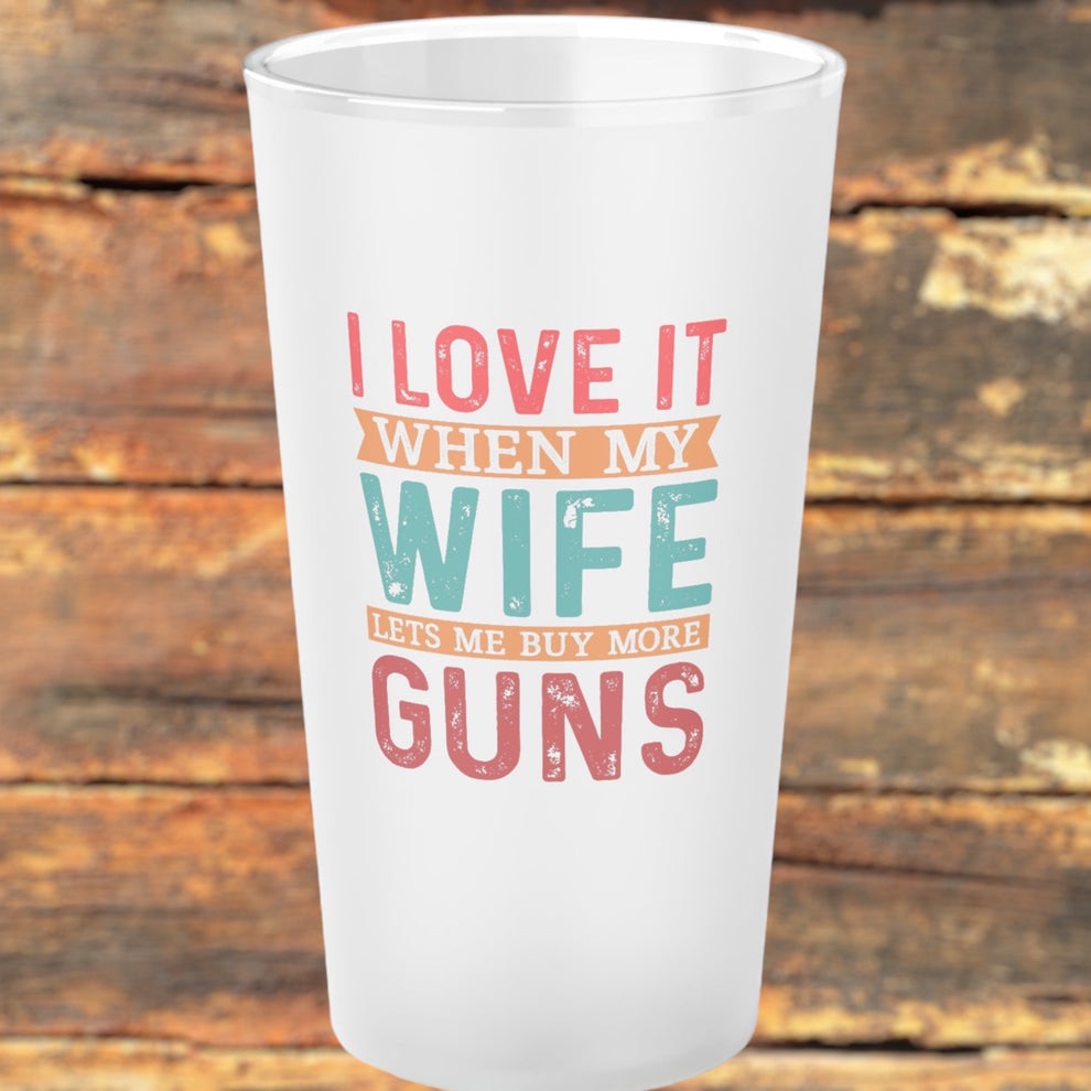 Love When My Wife Lets Me Buy Guns Glass